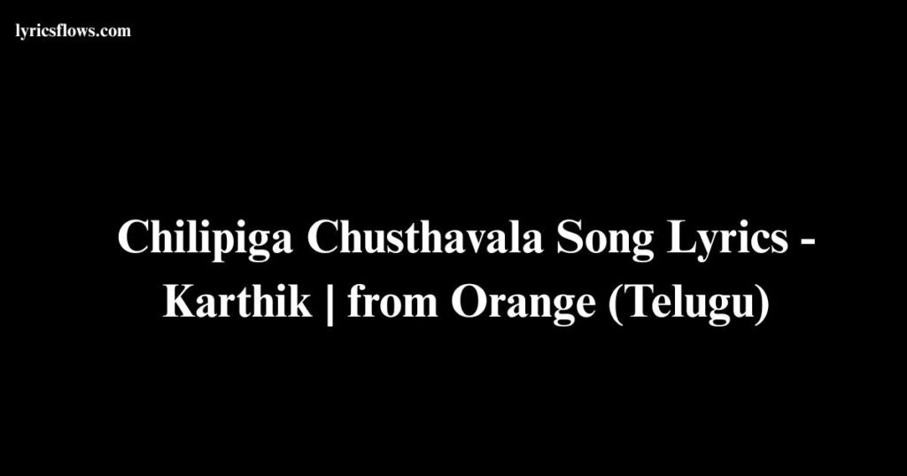 Chilipiga Chusthavala Song Lyrics - Karthik | from Orange (Telugu)