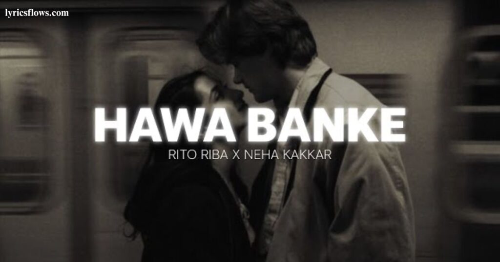 Hawa Banke Lyrics - Rito Riba, Neha Kakkar