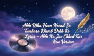 abhi-utha-hoon-neend-se-tumhara-khwab-dekh-ke-lyrics-–-abhi-na-jao-chhod-kar-new-version