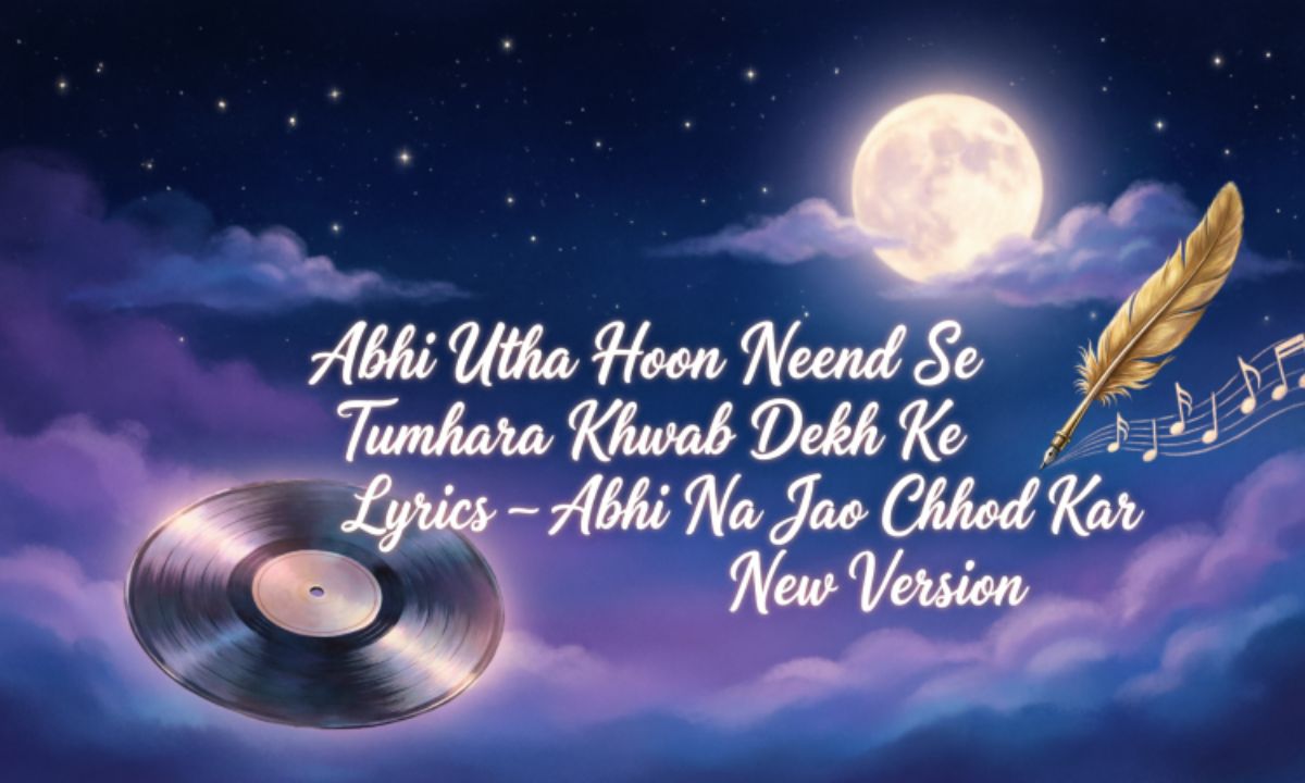 abhi-utha-hoon-neend-se-tumhara-khwab-dekh-ke-lyrics-–-abhi-na-jao-chhod-kar-new-version